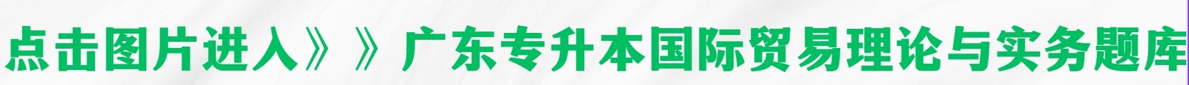 2024年广东专升本国际贸易理论与实务试题及答案(图1) 2024年广东专升本国际贸易理论与实务试题及答案(图1)